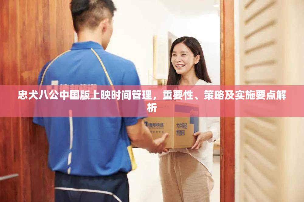 忠犬八公中国版上映时间管理，重要性、策略及实施要点解析