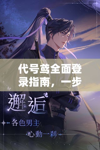 代号鸢全面登录指南，一步步教你轻松解锁并畅游游戏世界