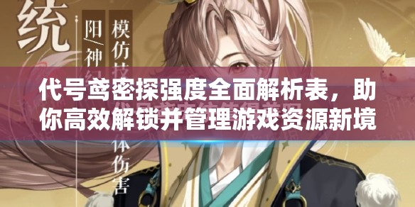 代号鸢密探强度全面解析表，助你高效解锁并管理游戏资源新境界