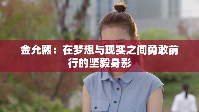 金允熙：在梦想与现实之间勇敢前行的坚毅身影