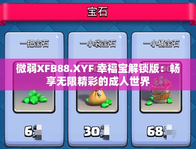 微弱XFB88.XYF 幸福宝解锁版：畅享无限精彩的成人世界