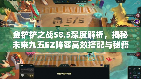 金铲铲之战S8.5深度解析，揭秘未来九五EZ阵容高效搭配与秘籍