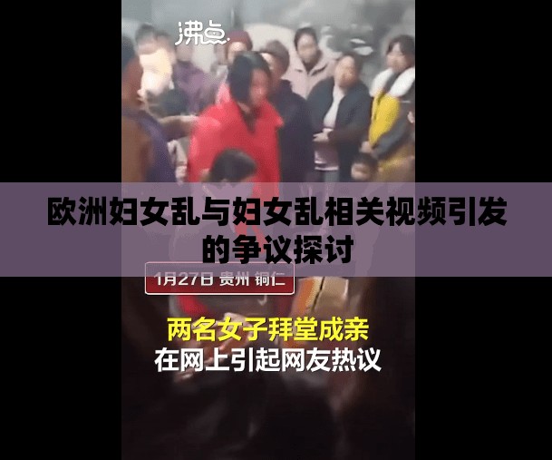 欧洲妇女乱与妇女乱相关视频引发的争议探讨
