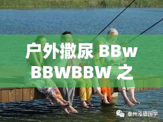 户外撒尿 BBwBBWBBW 之别样奇妙经历