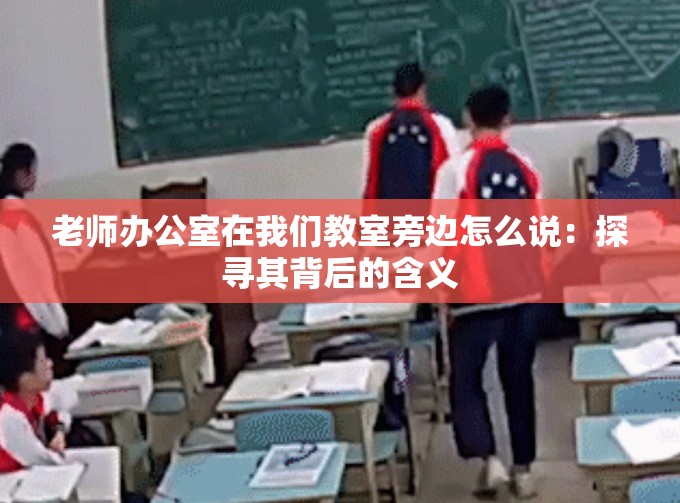老师办公室在我们教室旁边怎么说：探寻其背后的含义