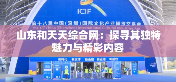 山东和天天综合网：探寻其独特魅力与精彩内容