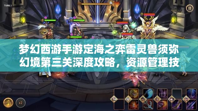 梦幻西游手游定海之弈雷灵兽须弥幻境第三关深度攻略，资源管理技巧与最大化价值策略