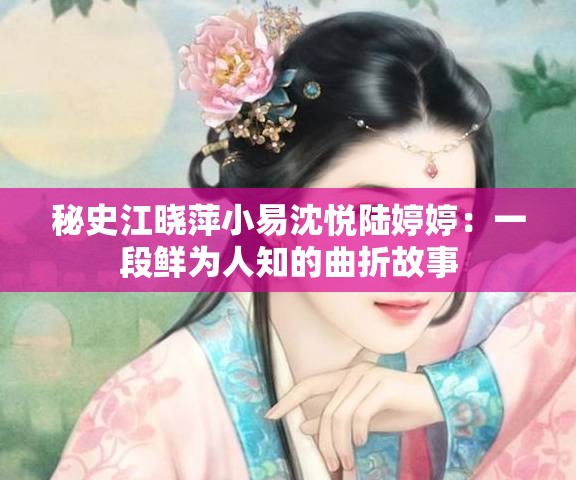 秘史江晓萍小易沈悦陆婷婷：一段鲜为人知的曲折故事