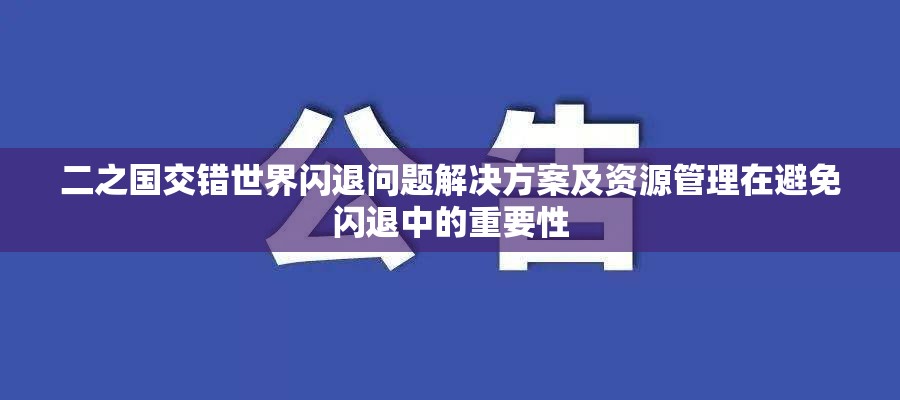 二之国交错世界闪退问题解决方案及资源管理在避免闪退中的重要性