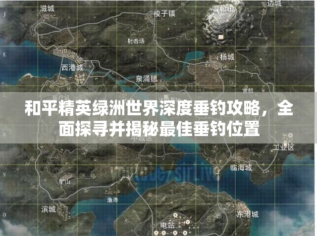 和平精英绿洲世界深度垂钓攻略，全面探寻并揭秘最佳垂钓位置