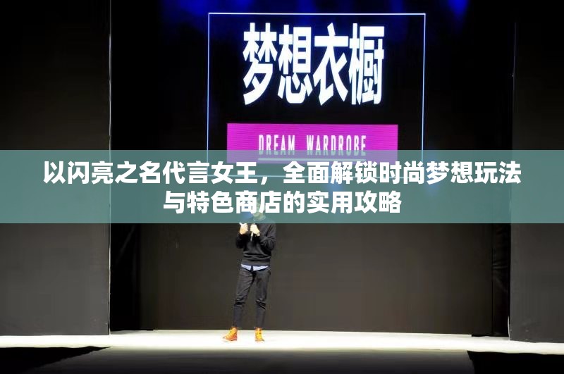 以闪亮之名代言女王，全面解锁时尚梦想玩法与特色商店的实用攻略