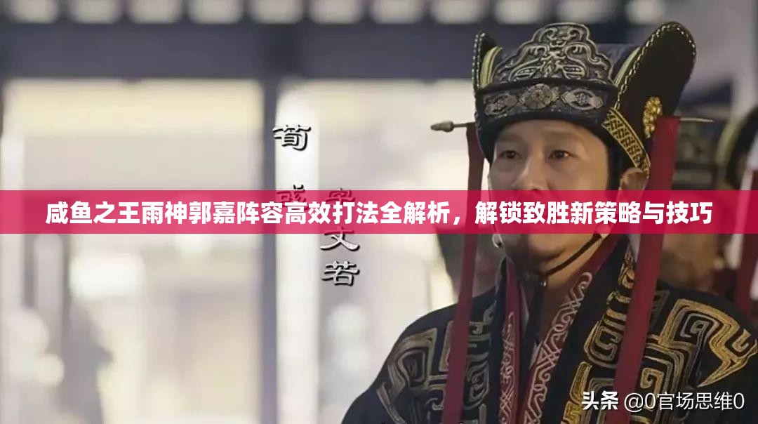 咸鱼之王雨神郭嘉阵容高效打法全解析，解锁致胜新策略与技巧