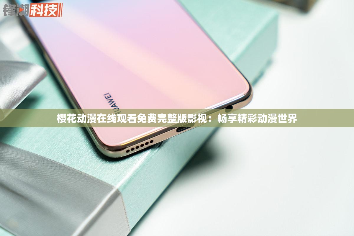 樱花动漫在线观看免费完整版影视：畅享精彩动漫世界