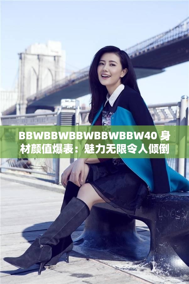 BBWBBWBBWBBWBBW40 身材颜值爆表：魅力无限令人倾倒