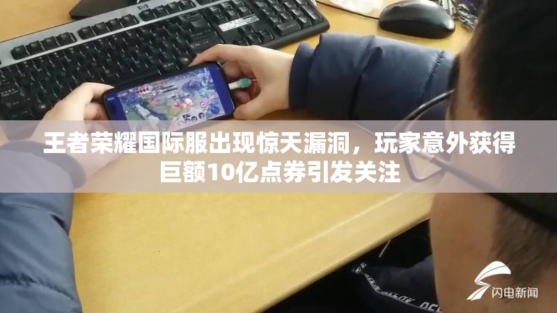 王者荣耀国际服出现惊天漏洞，玩家意外获得巨额10亿点券引发关注