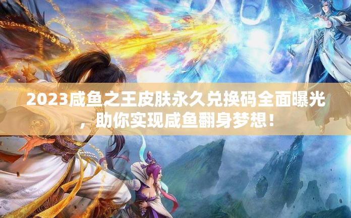 2023咸鱼之王皮肤永久兑换码全面曝光，助你实现咸鱼翻身梦想！