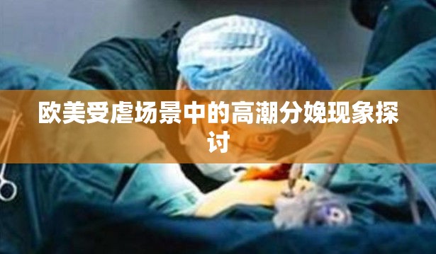 欧美受虐场景中的高潮分娩现象探讨
