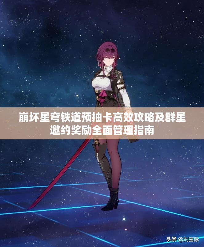 崩坏星穹铁道预抽卡高效攻略及群星邀约奖励全面管理指南