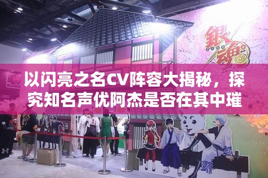 以闪亮之名CV阵容大揭秘，探究知名声优阿杰是否在其中璀璨闪耀