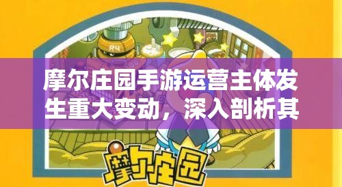 摩尔庄园手游运营主体发生重大变动，深入剖析其背后的原因与动机