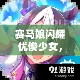 赛马娘闪耀优俊少女，全面掌握固有技能升级条件与资源管理策略