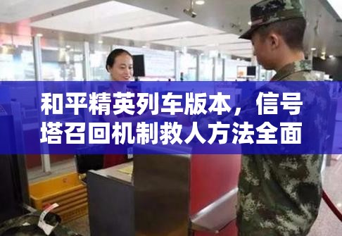 和平精英列车版本，信号塔召回机制救人方法全面深度解析