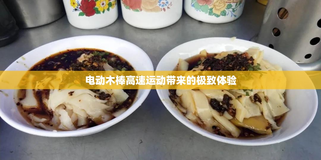 电动木棒高速运动带来的极致体验