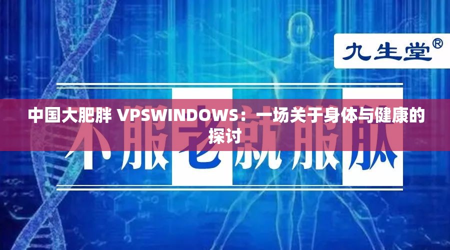 中国大肥胖 VPSWINDOWS：一场关于身体与健康的探讨