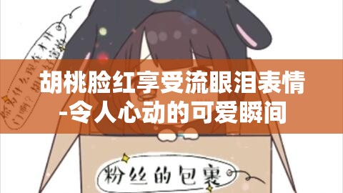 胡桃脸红享受流眼泪表情-令人心动的可爱瞬间