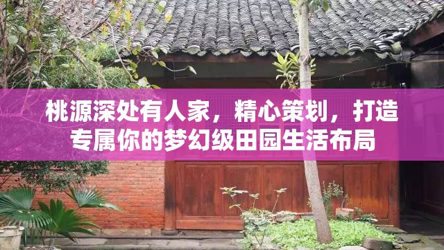 桃源深处有人家，精心策划，打造专属你的梦幻级田园生活布局