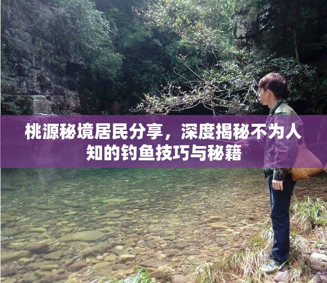 桃源秘境居民分享，深度揭秘不为人知的钓鱼技巧与秘籍