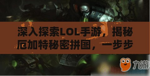 深入探索LOL手游，揭秘厄加特秘密拼图，一步步构建你的个性化专属传奇之路