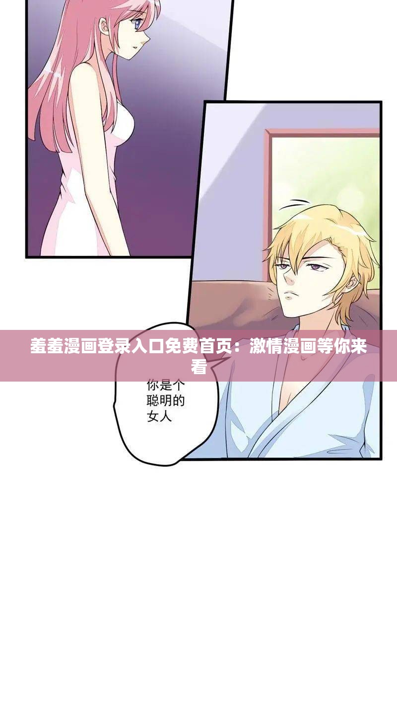 羞羞漫画登录入口免费首页：激情漫画等你来看