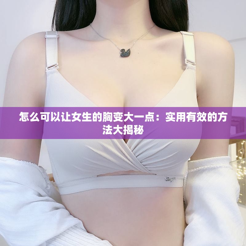 怎么可以让女生的胸变大一点：实用有效的方法大揭秘