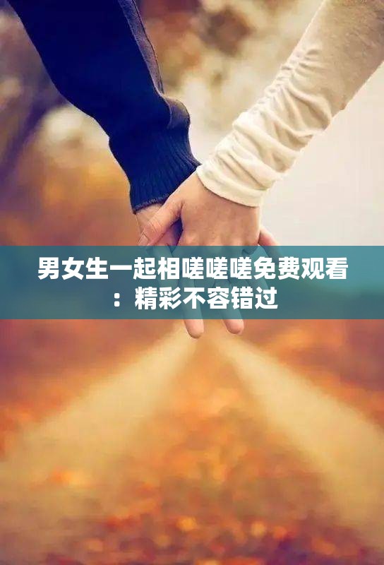 男女生一起相嗟嗟嗟免费观看：精彩不容错过