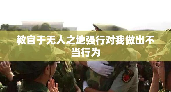 教官于无人之地强行对我做出不当行为