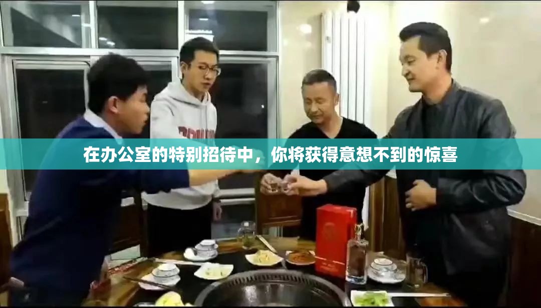 在办公室的特别招待中，你将获得意想不到的惊喜