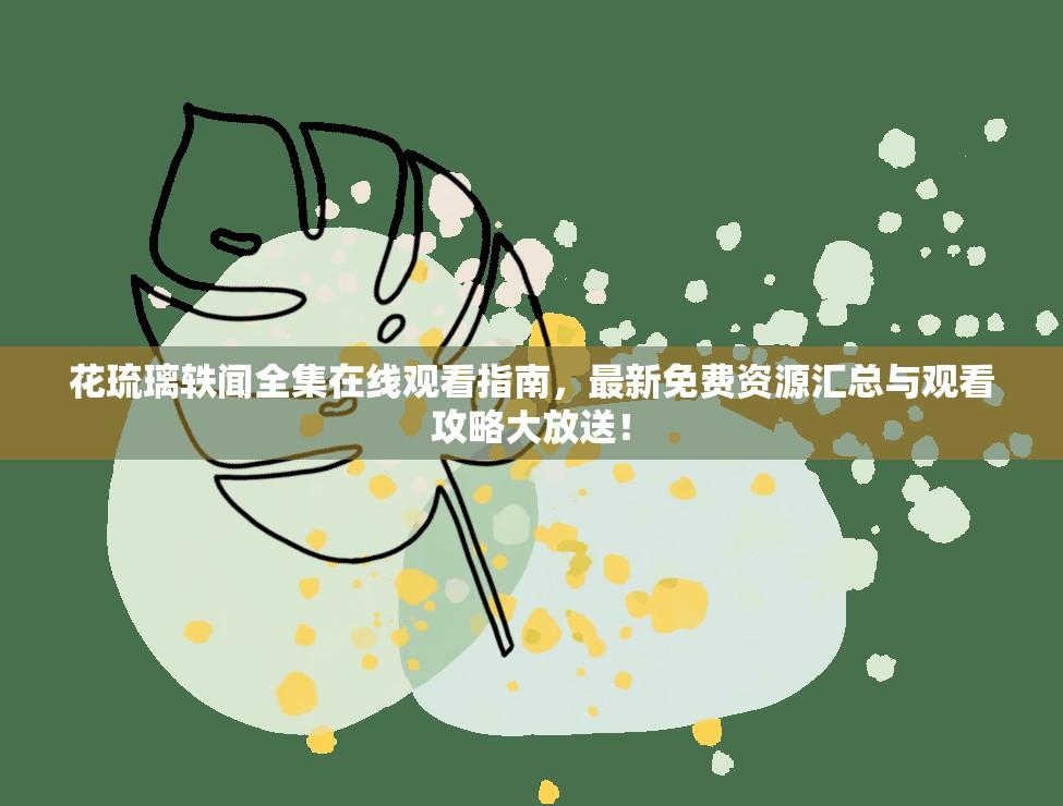 花琉璃轶闻全集在线观看指南，最新免费资源汇总与观看攻略大放送！