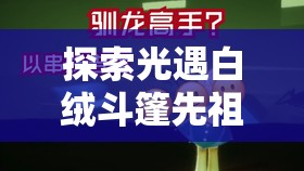 探索光遇白绒斗篷先祖追忆位置，解析资源管理重要性及高效利用实战策略