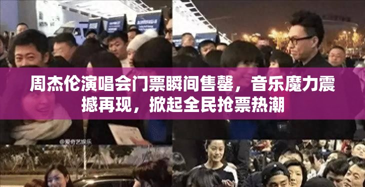 周杰伦演唱会门票瞬间售罄，音乐魔力震撼再现，掀起全民抢票热潮