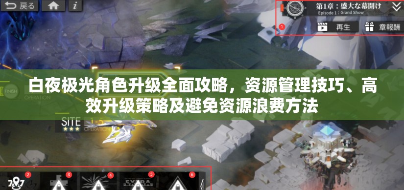 白夜极光角色升级全面攻略，资源管理技巧、高效升级策略及避免资源浪费方法