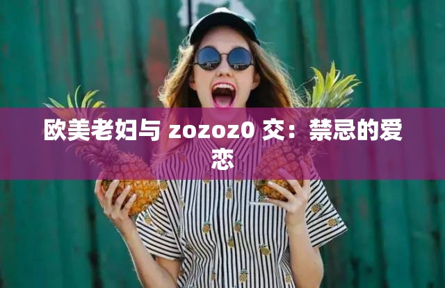 欧美老妇与 zozoz0 交：禁忌的爱恋