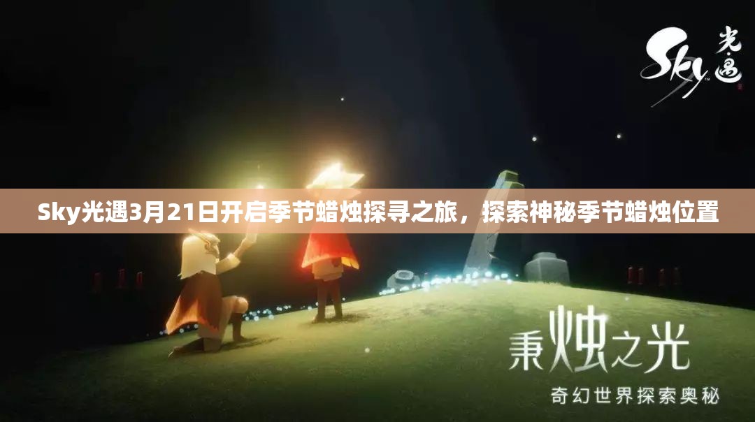 Sky光遇3月21日开启季节蜡烛探寻之旅，探索神秘季节蜡烛位置