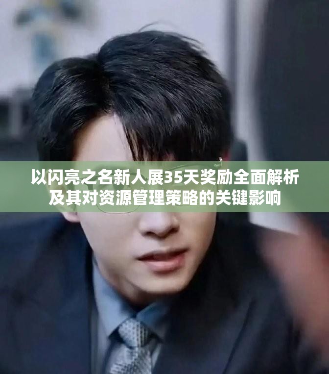 以闪亮之名新人展35天奖励全面解析及其对资源管理策略的关键影响