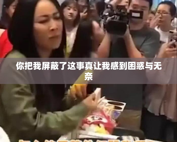 你把我屏蔽了这事真让我感到困惑与无奈