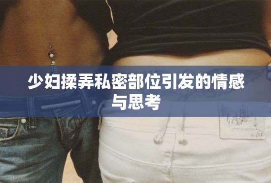 少妇揉弄私密部位引发的情感与思考