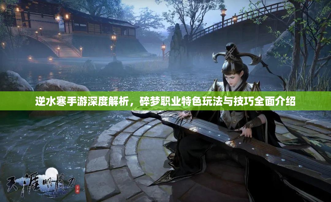 逆水寒手游深度解析，碎梦职业特色玩法与技巧全面介绍