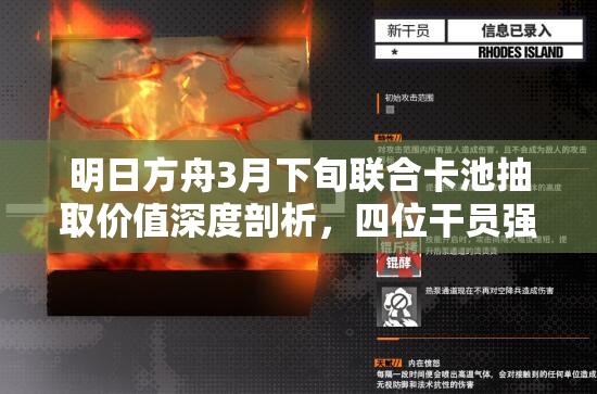 明日方舟3月下旬联合卡池抽取价值深度剖析，四位干员强度与必要性分析