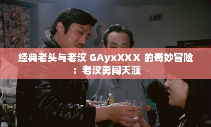 经典老头与老汉 GAyxXXⅩ 的奇妙冒险：老汉勇闯天涯