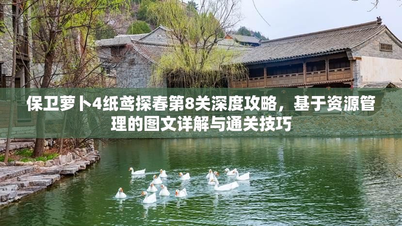 保卫萝卜4纸鸢探春第8关深度攻略，基于资源管理的图文详解与通关技巧
